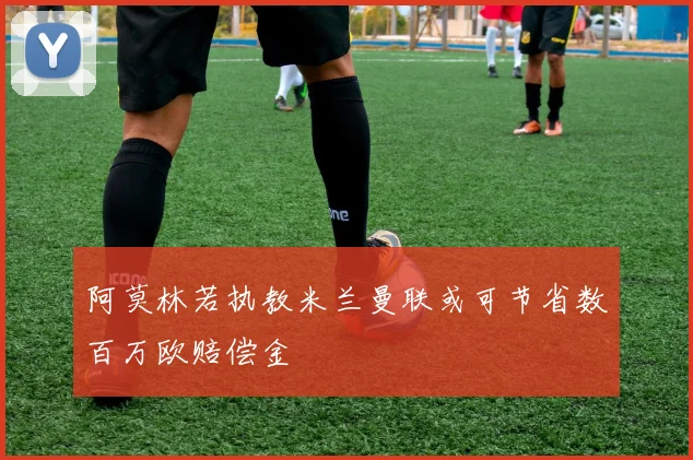 阿莫林若执教米兰曼联或可节省数百万欧赔偿金