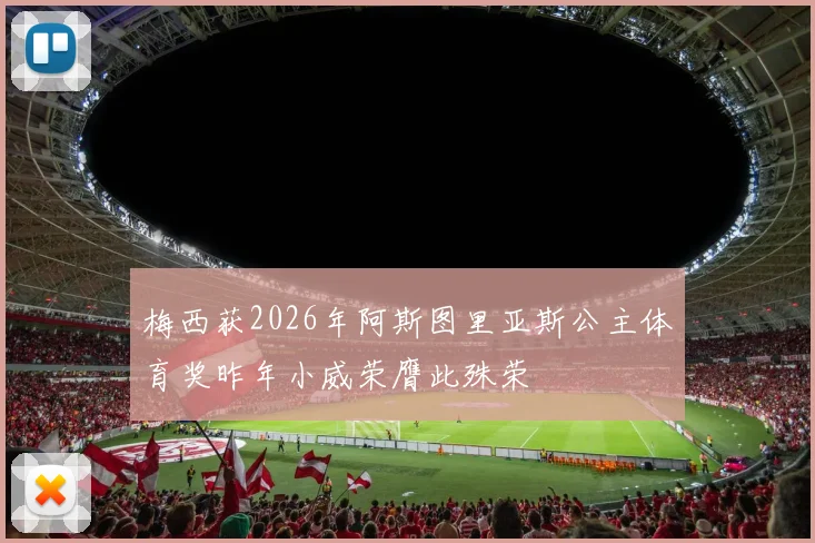 梅西获2026年阿斯图里亚斯公主体育奖昨年小威荣膺此殊荣