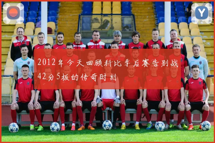 2012年今天回顾科比季后赛告别战42分5板的传奇时刻