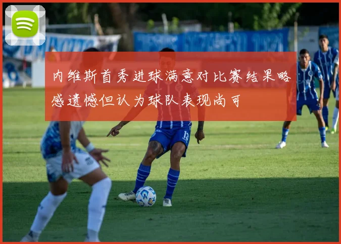 内维斯首秀进球满意对比赛结果略感遗憾但认为球队表现尚可