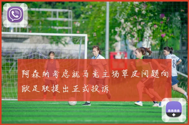 阿森纳考虑就马竞主场草皮问题向欧足联提出正式投诉