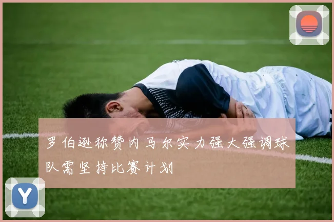 罗伯逊称赞内马尔实力强大强调球队需坚持比赛计划