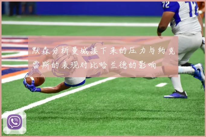 默森分析曼城接下来的压力与约克雷斯的表现对比哈兰德的影响