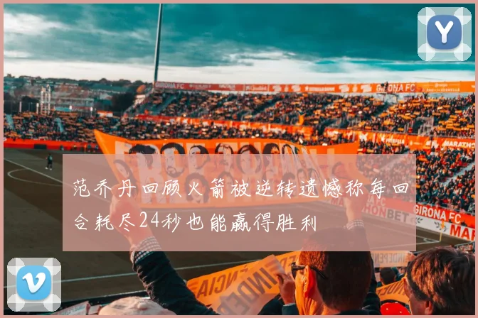 范乔丹回顾火箭被逆转遗憾称每回合耗尽24秒也能赢得胜利