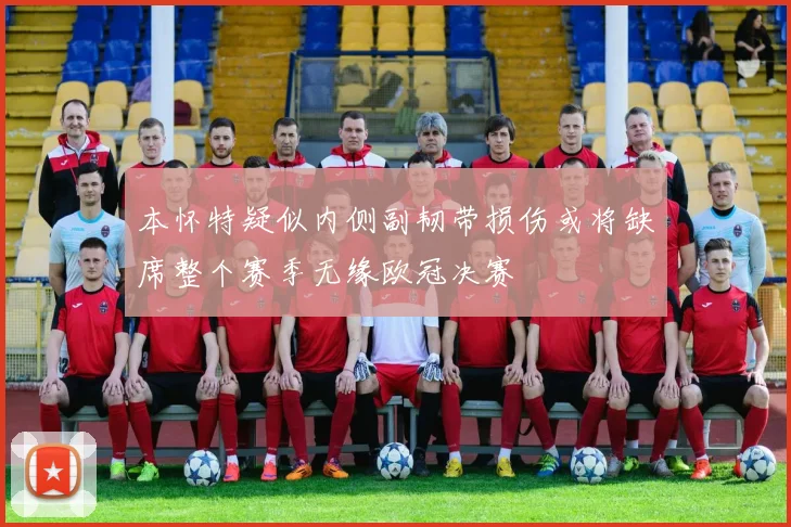 本怀特疑似内侧副韧带损伤或将缺席整个赛季无缘欧冠决赛