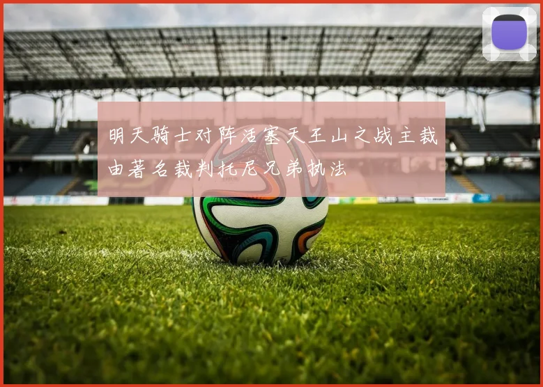 明天骑士对阵活塞天王山之战主裁由著名裁判托尼兄弟执法